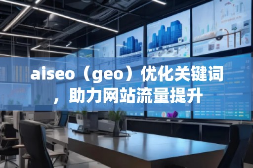 aiseo（geo）優(yōu)化關(guān)鍵詞，助力網(wǎng)站流量提升