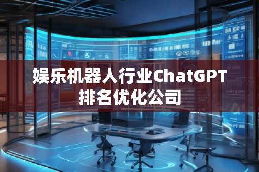 娛樂(lè)機(jī)器人行業(yè)ChatGPT排名優(yōu)化公司