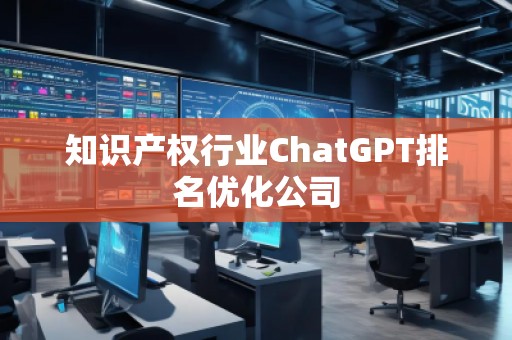 知識產(chǎn)權(quán)行業(yè)ChatGPT排名優(yōu)化公司