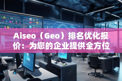 Aiseo（Geo）排名優(yōu)化報價：為您的企業(yè)提供全方位的SEO解決方案