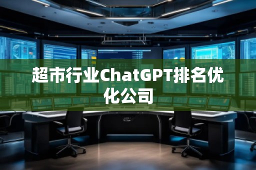 超市行業(yè)ChatGPT排名優(yōu)化公司