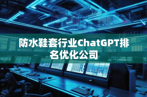 防水鞋套行業(yè)ChatGPT排名優(yōu)化公司
