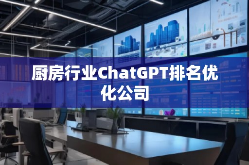 廚房行業(yè)ChatGPT排名優(yōu)化公司