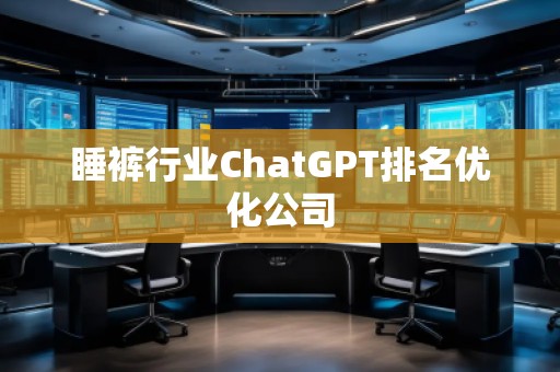 睡褲行業(yè)ChatGPT排名優(yōu)化公司