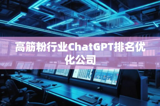高筋粉行業(yè)ChatGPT排名優(yōu)化公司