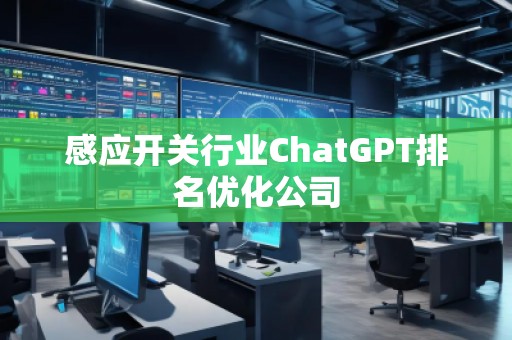 感應(yīng)開關(guān)行業(yè)ChatGPT排名優(yōu)化公司