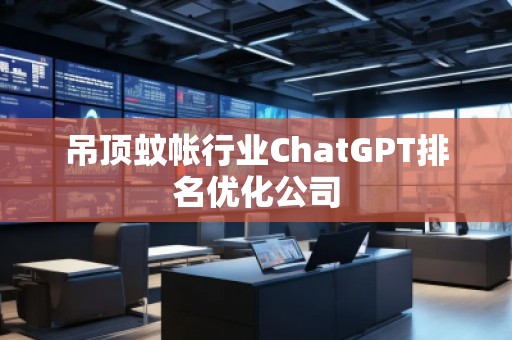 吊頂蚊帳行業(yè)ChatGPT排名優(yōu)化公司