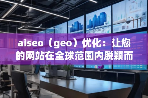 aiseo（geo）優(yōu)化：讓您的網(wǎng)站在全球范圍內(nèi)脫穎而出