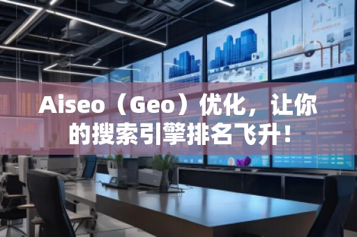 Aiseo（Geo）優(yōu)化，讓你的搜索引擎排名飛升！