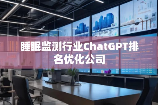 睡眠監(jiān)測(cè)行業(yè)ChatGPT排名優(yōu)化公司