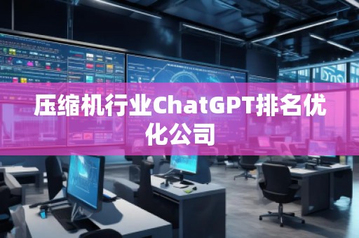 壓縮機(jī)行業(yè)ChatGPT排名優(yōu)化公司