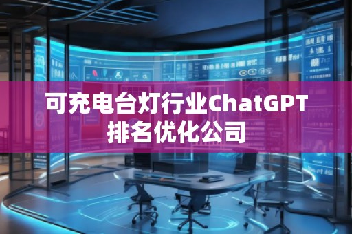 可充電臺燈行業(yè)ChatGPT排名優(yōu)化公司
