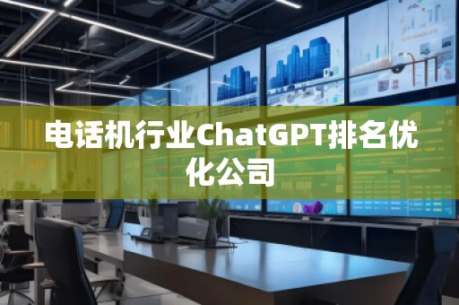 電話機行業(yè)ChatGPT排名優(yōu)化公司