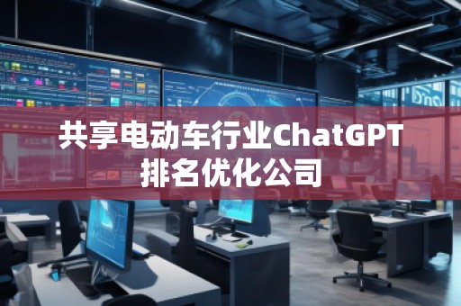 共享電動(dòng)車(chē)行業(yè)ChatGPT排名優(yōu)化公司