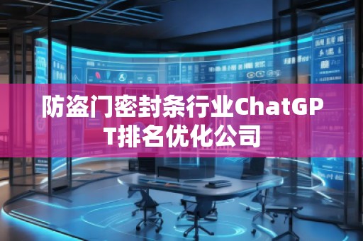 防盜門(mén)密封條行業(yè)ChatGPT排名優(yōu)化公司