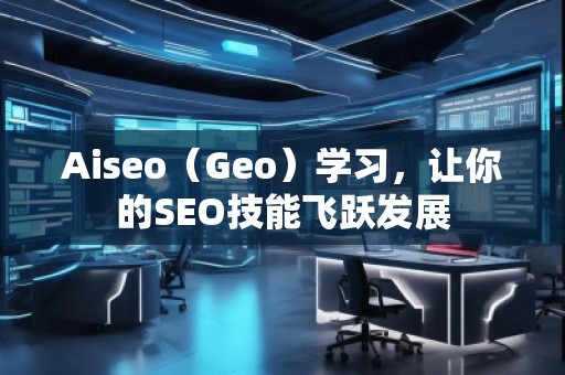 Aiseo（Geo）學習，讓你的SEO技能飛躍發(fā)展
