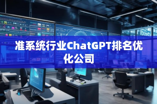 準(zhǔn)系統(tǒng)行業(yè)ChatGPT排名優(yōu)化公司