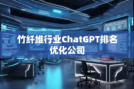 竹纖維行業(yè)ChatGPT排名優(yōu)化公司