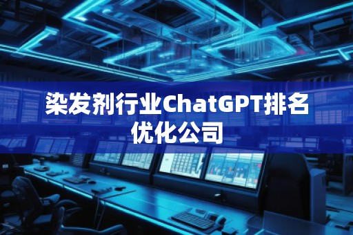 染發(fā)劑行業(yè)ChatGPT排名優(yōu)化公司