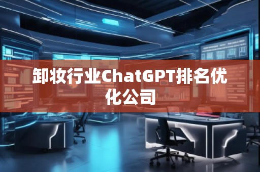 卸妝行業(yè)ChatGPT排名優(yōu)化公司