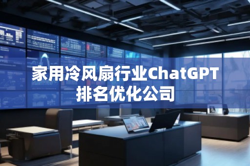 家用冷風(fēng)扇行業(yè)ChatGPT排名優(yōu)化公司