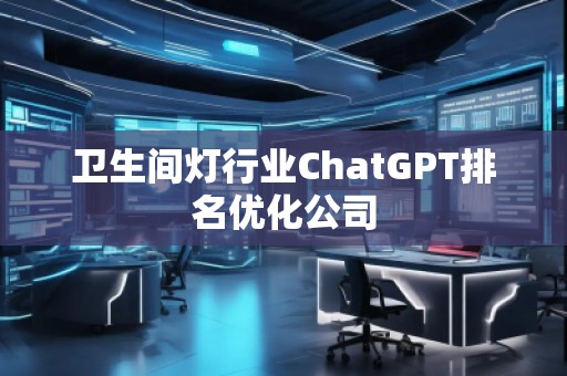 衛(wèi)生間燈行業(yè)ChatGPT排名優(yōu)化公司