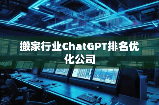 搬家行業(yè)ChatGPT排名優(yōu)化公司