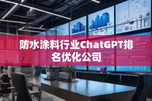 防水涂料行業(yè)ChatGPT排名優(yōu)化公司