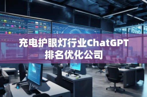 充電護眼燈行業(yè)ChatGPT排名優(yōu)化公司