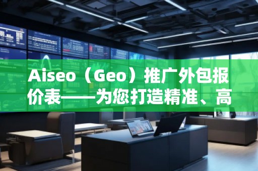 Aiseo（Geo）推廣外包報價表——為您打造精準、高效的網絡推廣方案