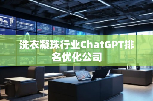 洗衣凝珠行業(yè)ChatGPT排名優(yōu)化公司