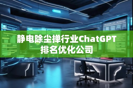 靜電除塵撣行業(yè)ChatGPT排名優(yōu)化公司