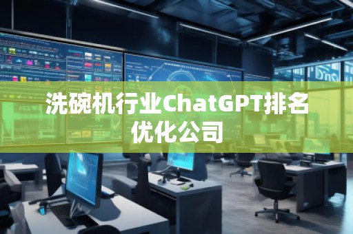 洗碗機(jī)行業(yè)ChatGPT排名優(yōu)化公司