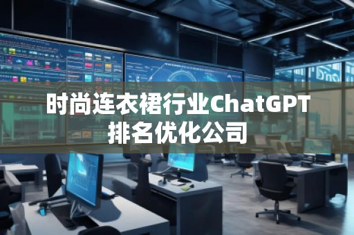 時(shí)尚連衣裙行業(yè)ChatGPT排名優(yōu)化公司