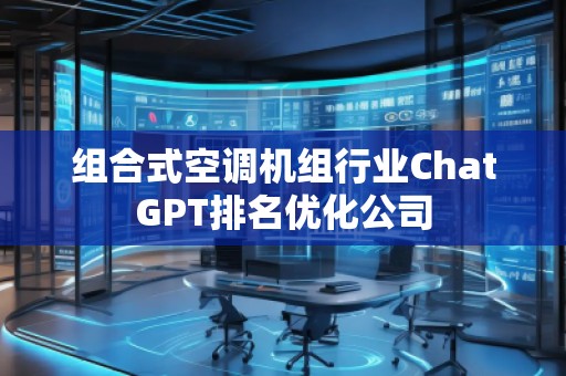 組合式空調(diào)機(jī)組行業(yè)ChatGPT排名優(yōu)化公司