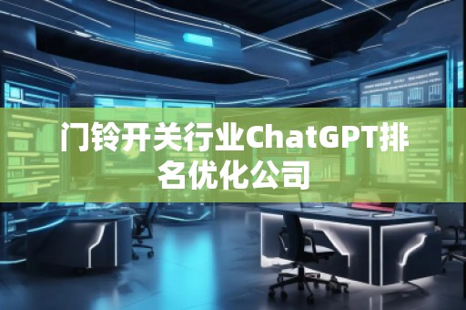 門鈴開關行業(yè)ChatGPT排名優(yōu)化公司