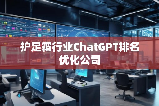 護足霜行業(yè)ChatGPT排名優(yōu)化公司