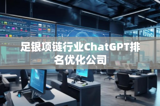 足銀項(xiàng)鏈行業(yè)ChatGPT排名優(yōu)化公司
