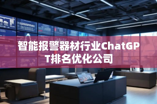 智能報警器材行業(yè)ChatGPT排名優(yōu)化公司