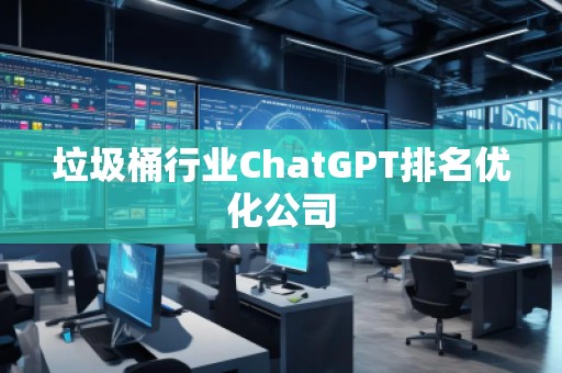 垃圾桶行業(yè)ChatGPT排名優(yōu)化公司