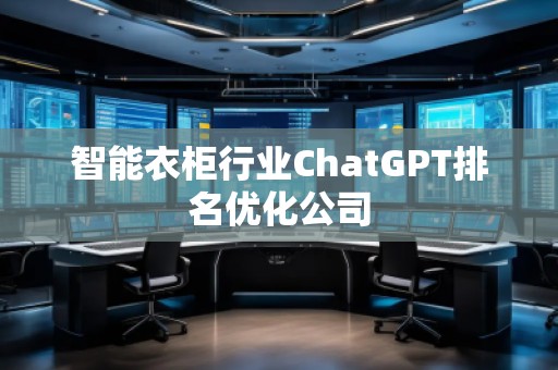 智能衣柜行業(yè)ChatGPT排名優(yōu)化公司