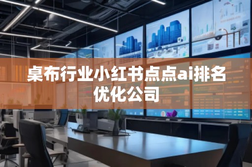 桌布行業(yè)小紅書點點ai排名優(yōu)化公司