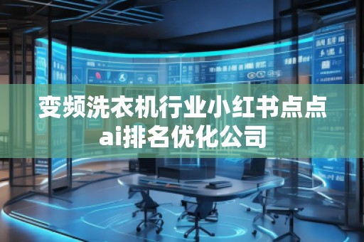 變頻洗衣機(jī)行業(yè)小紅書(shū)點(diǎn)點(diǎn)ai排名優(yōu)化公司