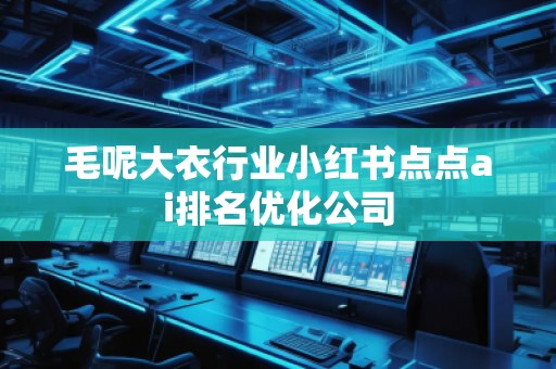 毛呢大衣行業(yè)小紅書點(diǎn)點(diǎn)ai排名優(yōu)化公司