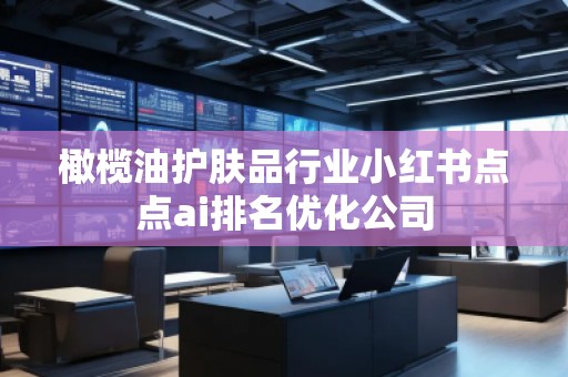 橄欖油護(hù)膚品行業(yè)小紅書點(diǎn)點(diǎn)ai排名優(yōu)化公司