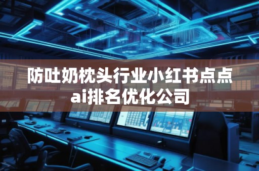 防吐奶枕頭行業(yè)小紅書(shū)點(diǎn)點(diǎn)ai排名優(yōu)化公司