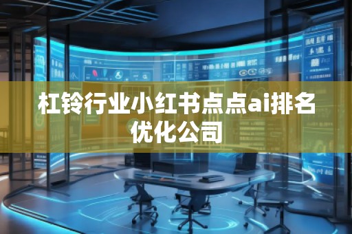 杠鈴行業(yè)小紅書(shū)點(diǎn)點(diǎn)ai排名優(yōu)化公司