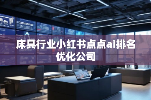 床具行業(yè)小紅書點點ai排名優(yōu)化公司