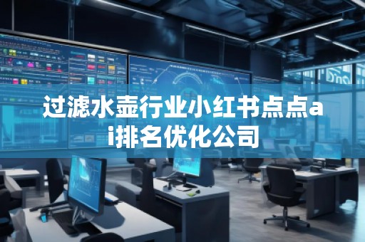 過濾水壺行業(yè)小紅書點(diǎn)點(diǎn)ai排名優(yōu)化公司