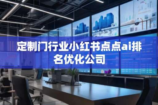 定制門行業(yè)小紅書點點ai排名優(yōu)化公司